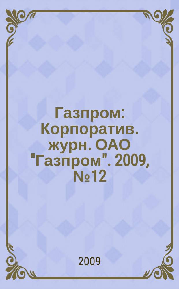 Газпром : Корпоратив. журн. ОАО "Газпром". 2009, № 12