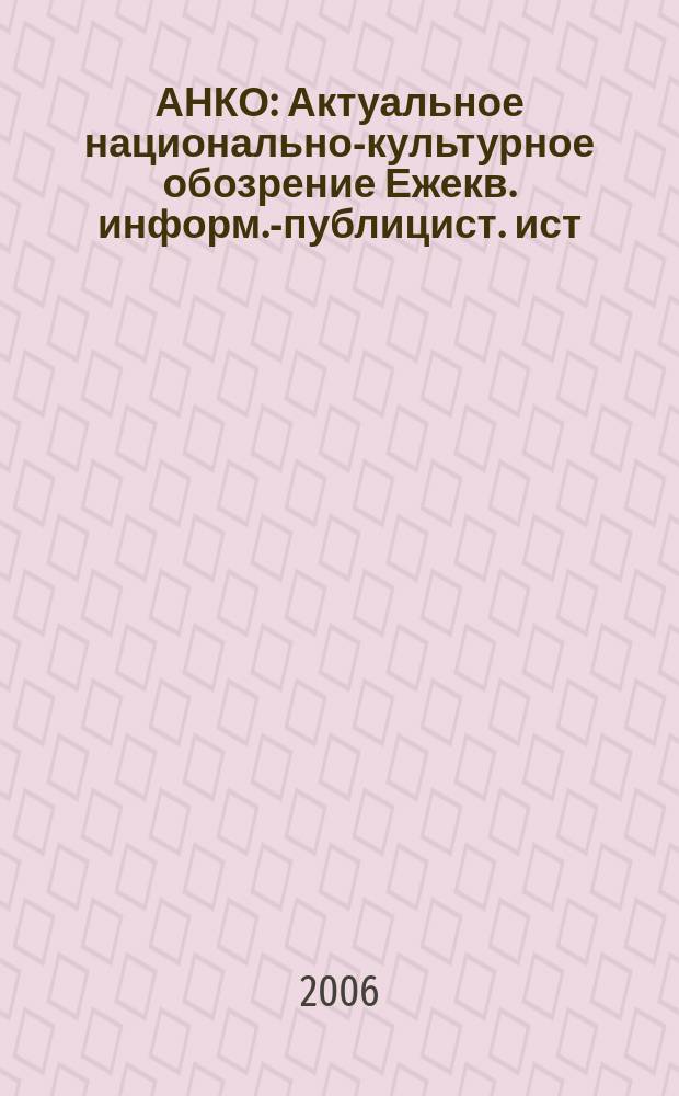 АНКО : Актуальное национально-культурное обозрение Ежекв. информ.-публицист. ист.-этногр. лит.-худож. журн. 2006, № 1 (10)
