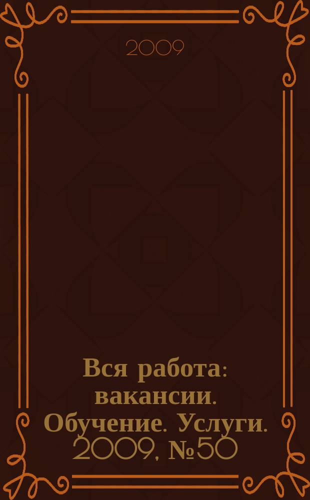 Вся работа : вакансии. Обучение. Услуги. 2009, № 50 (124)