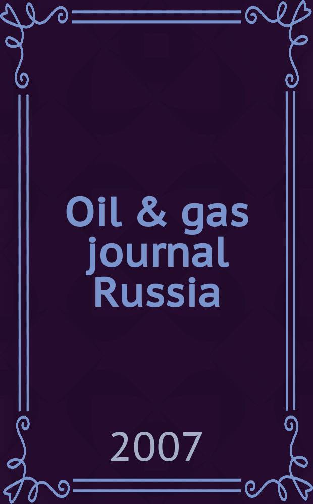 Oil & gas journal Russia : информация для профессионалов издание на русском языке. 2007, 3 (6)