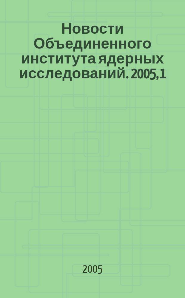 Новости Объединенного института ядерных исследований. 2005, 1