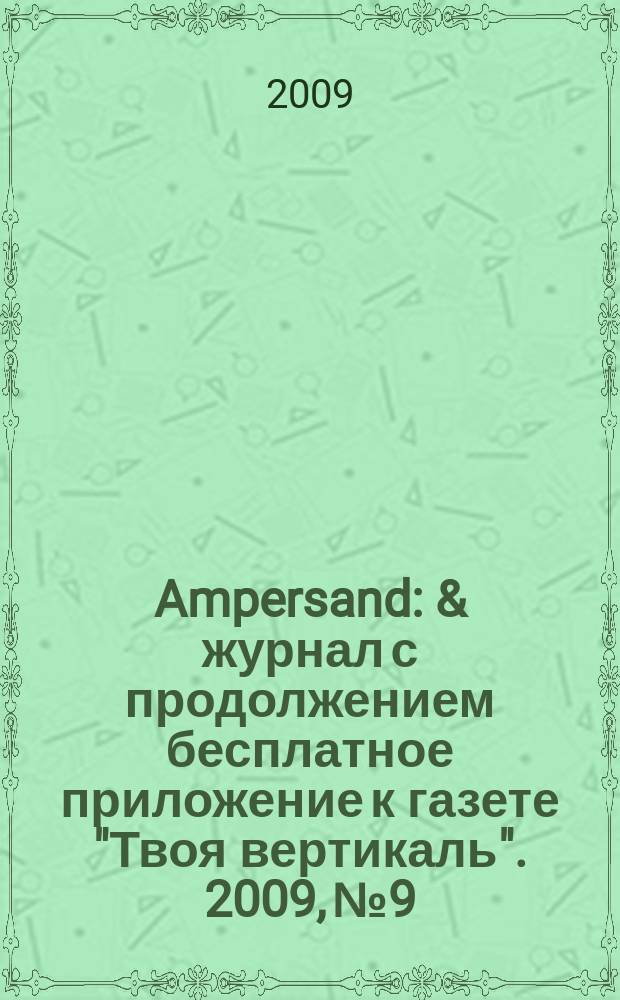 Ampersand : & журнал с продолжением бесплатное приложение к газете "Твоя вертикаль". 2009, № 9