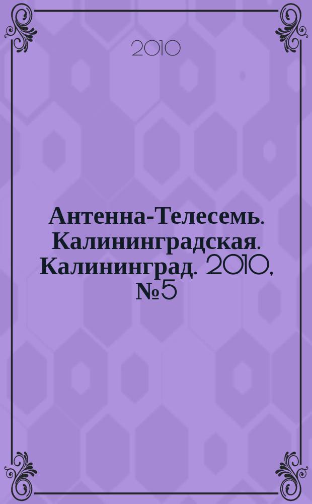 Антенна-Телесемь. Калининградская. Калининград. 2010, № 5(675)