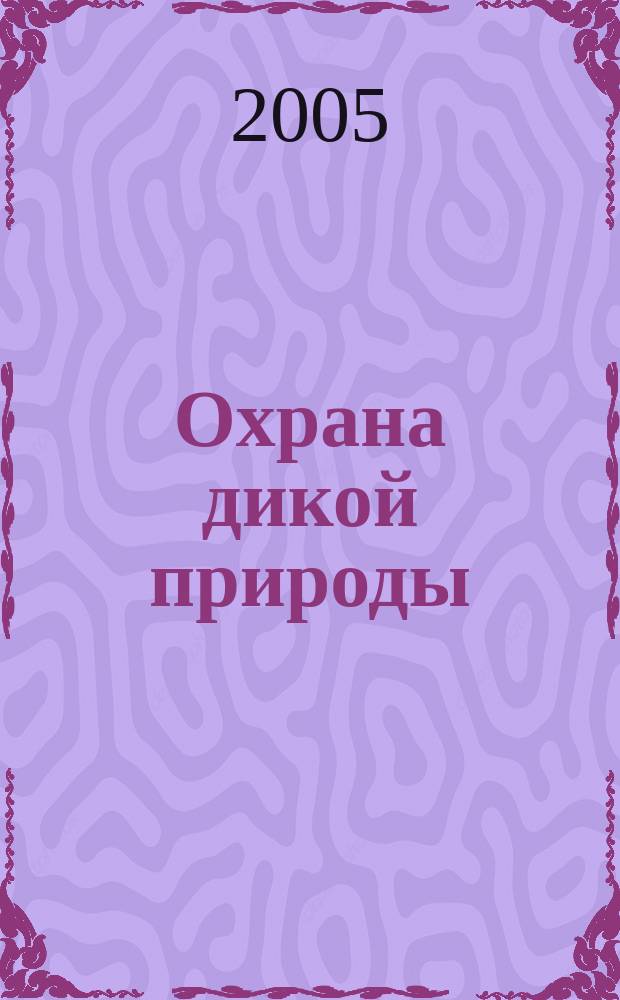 Охрана дикой природы : Ежемес. науч.-практ. и науч.-попул. журн. Центра охраны дикой природы. 2005, № 1 (31)