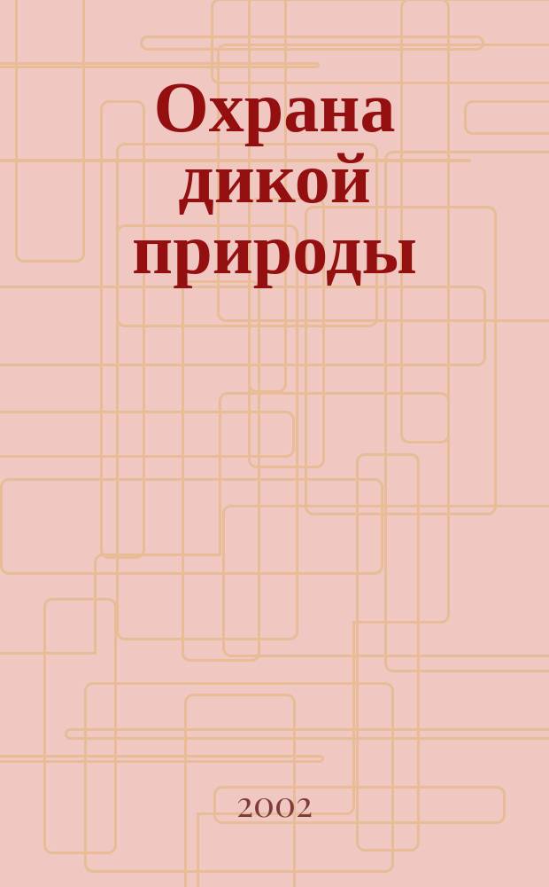 Охрана дикой природы : Ежемес. науч.-практ. и науч.-попул. журн. Центра охраны дикой природы. 2002, № 1 (24)