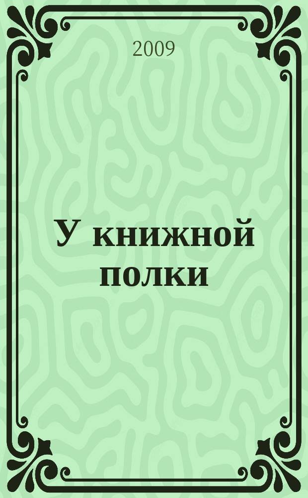 У книжной полки : Ежекв. журн. для б-к фонда "Пушкин. б-ка". 2009, 4 (24)