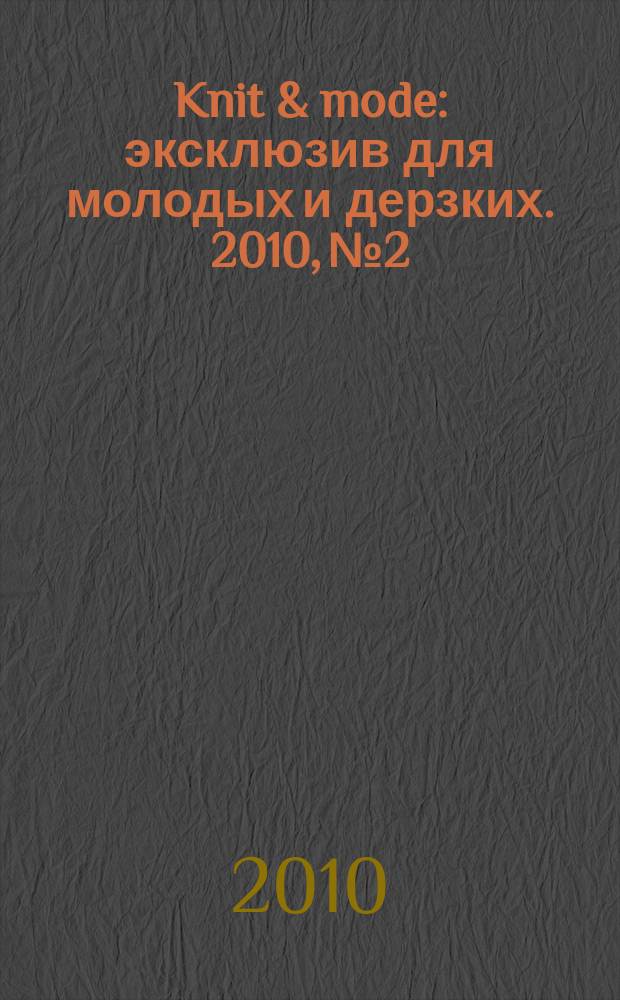 Knit & mode : эксклюзив для молодых и дерзких. 2010, № 2