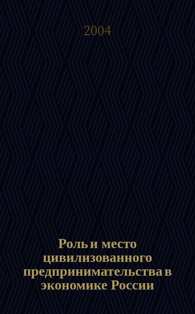 Роль и место цивилизованного предпринимательства в экономике России : сборник научных трудов