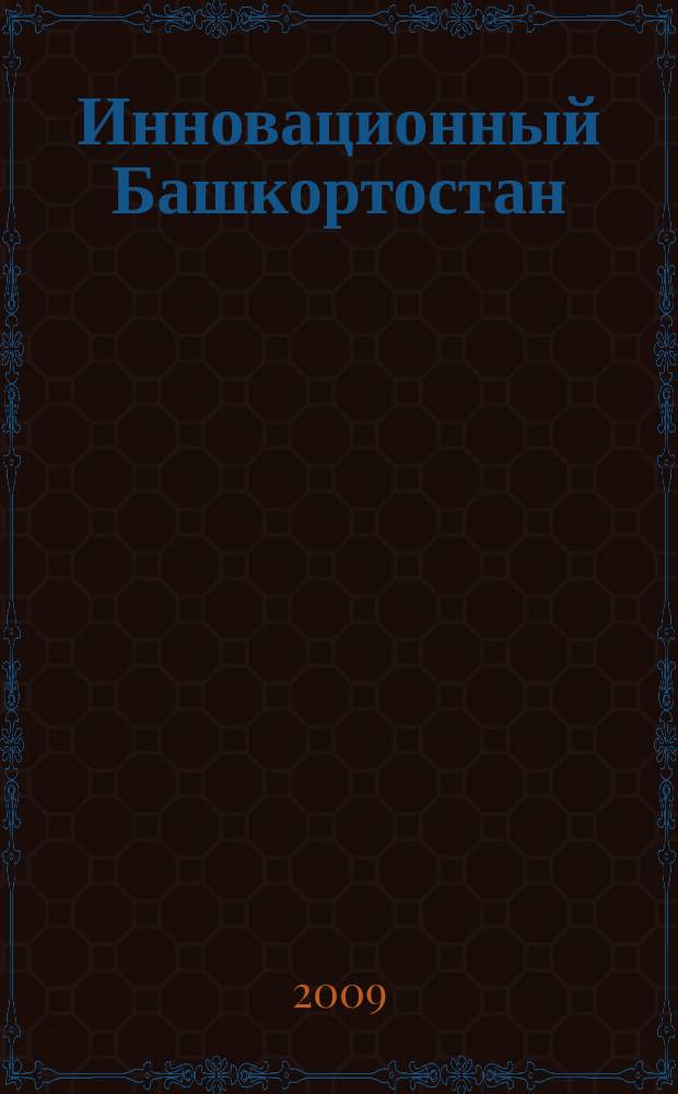 Инновационный Башкортостан : инвестиции, инновации, инфраструктура, институты, интеллект научно-популярное издание журнал Министерства промышленности, инвестиционной и инновационной политики Республики Башкортостан. 2009, № 3 (3)