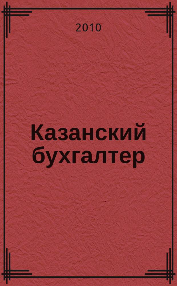 Казанский бухгалтер : региональное издание Казань, Набережные Челны, Нижнекамск, Альметьевск. 2010, № 1