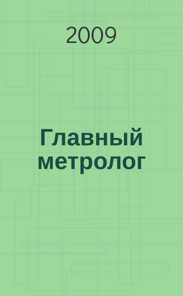 Главный метролог : Практ. журн. 2009, № 6 (51)