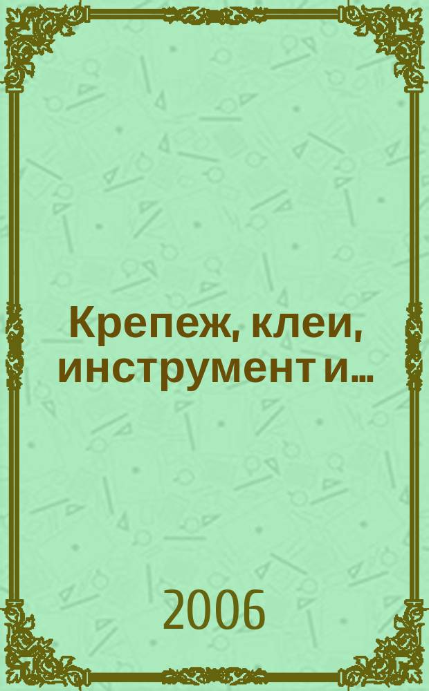 Крепеж, клеи, инструмент и .. : Журн.-справ. 2006, № 1 (15)