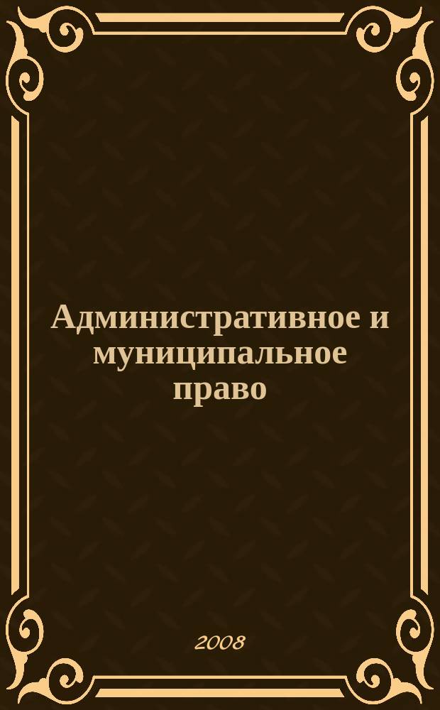 Административное и муниципальное право : ежемесячный научный журнал. 2008, № 4