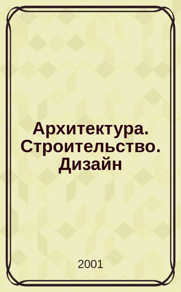 Архитектура. Строительство. Дизайн : Журн. междунар. ассоц. Союзов архитекторов (МАСА). 2001, 3 (25)