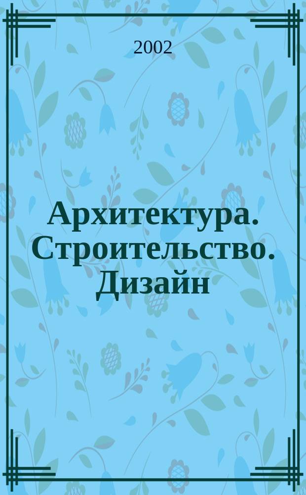 Архитектура. Строительство. Дизайн : Журн. междунар. ассоц. Союзов архитекторов (МАСА). 2002, 2 (30)