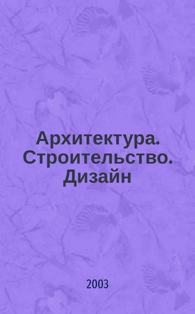 Архитектура. Строительство. Дизайн : Журн. междунар. ассоц. Союзов архитекторов (МАСА). 2003, 3 (37)