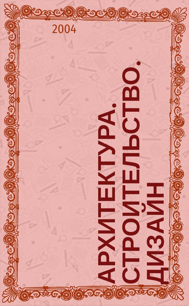 Архитектура. Строительство. Дизайн : Журн. междунар. ассоц. Союзов архитекторов (МАСА). 2004, 4 (44)