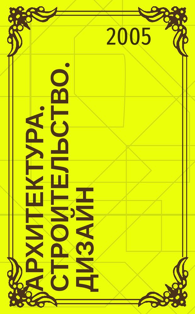 Архитектура. Строительство. Дизайн : Журн. междунар. ассоц. Союзов архитекторов (МАСА). 2005, 6 (52)