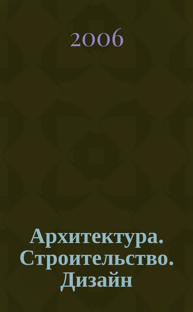 Архитектура. Строительство. Дизайн : Журн. междунар. ассоц. Союзов архитекторов (МАСА). 2006, 4 (56)