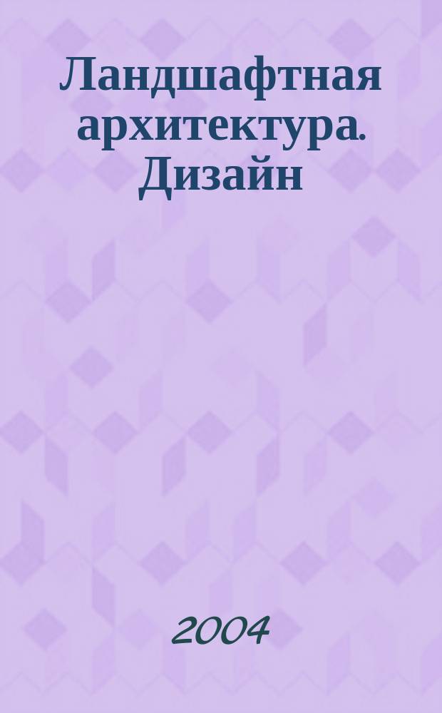 Ландшафтная архитектура. Дизайн : ЛА.Д. 2004, № 2 (5)