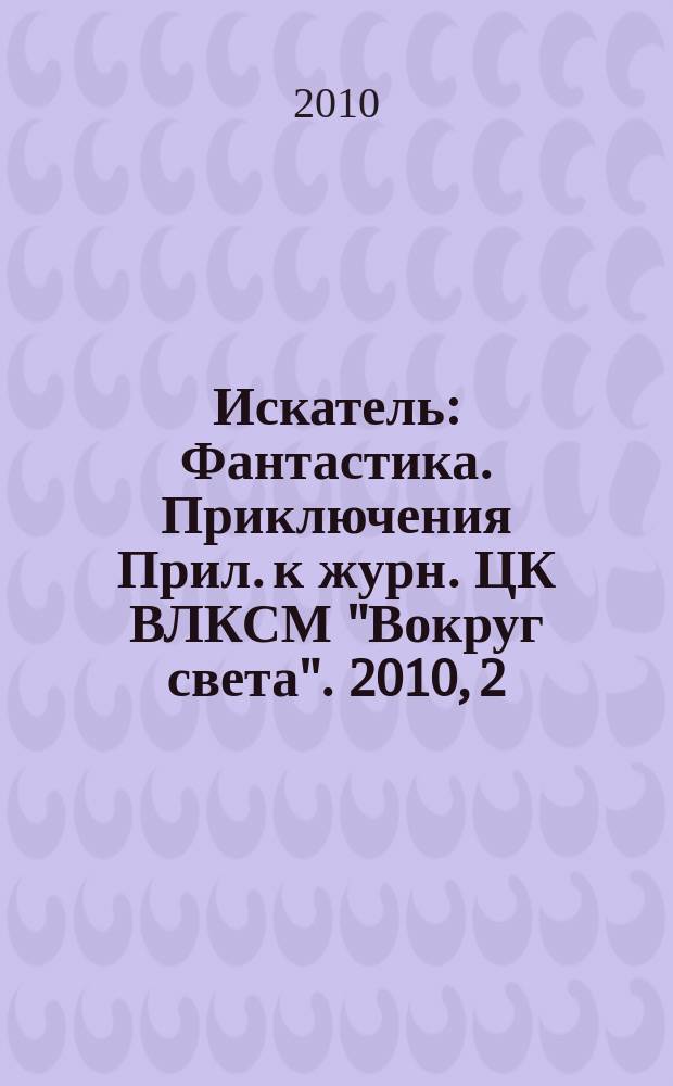 Искатель : Фантастика. Приключения Прил. к журн. ЦК ВЛКСМ "Вокруг света". 2010, 2 (374)