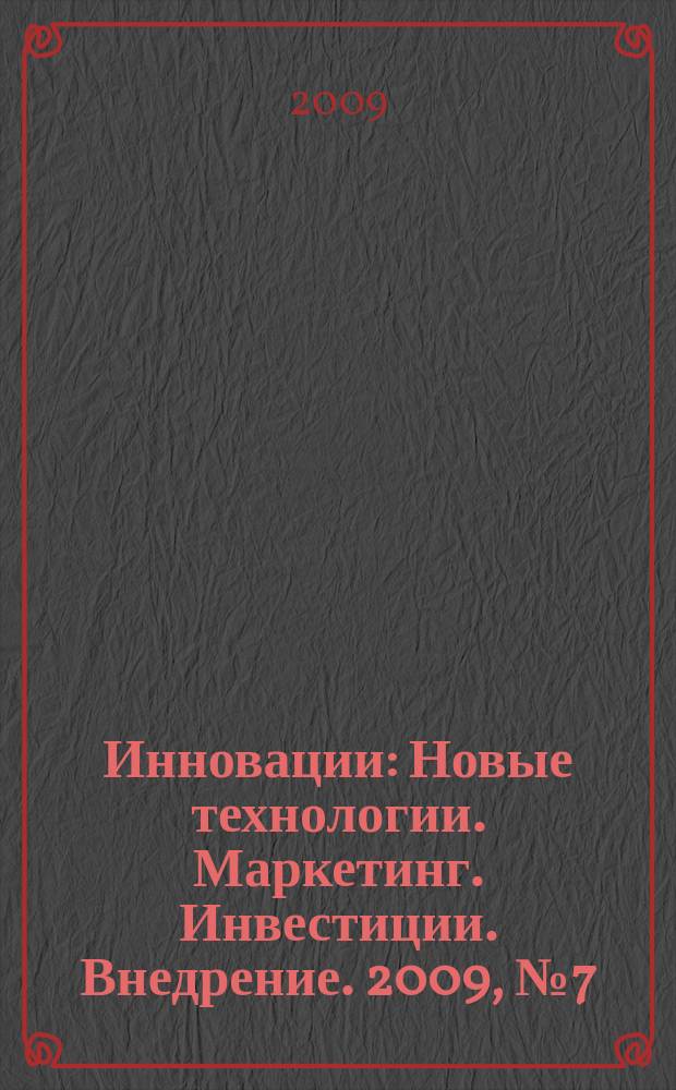 Инновации : Новые технологии. Маркетинг. Инвестиции. Внедрение. 2009, № 7 (129)