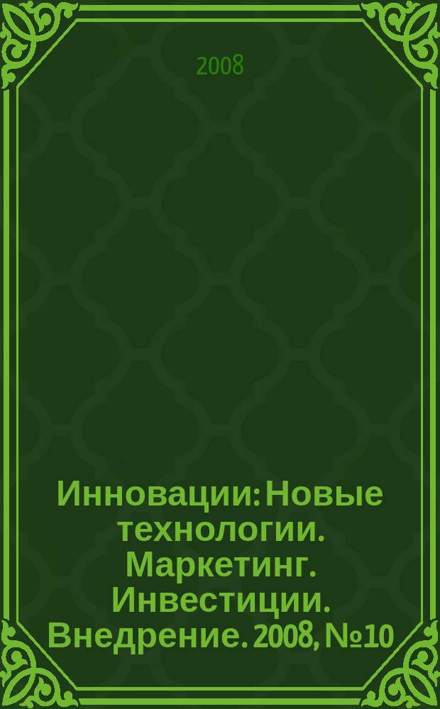 Инновации : Новые технологии. Маркетинг. Инвестиции. Внедрение. 2008, № 10 (120)
