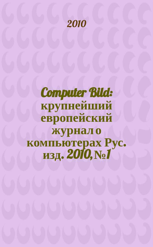 Computer Bild : крупнейший европейский журнал о компьютерах Рус. изд. 2010, № 1