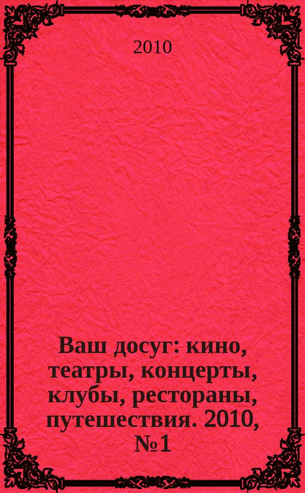 Ваш досуг : кино, театры, концерты, клубы, рестораны, путешествия. 2010, № 1 (661)