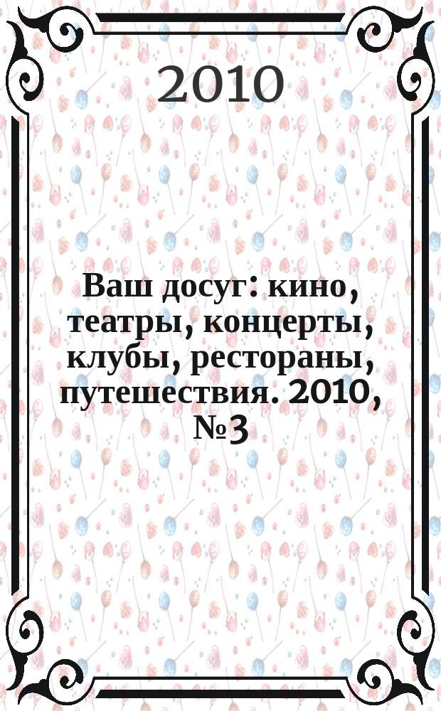 Ваш досуг : кино, театры, концерты, клубы, рестораны, путешествия. 2010, № 3 (663)