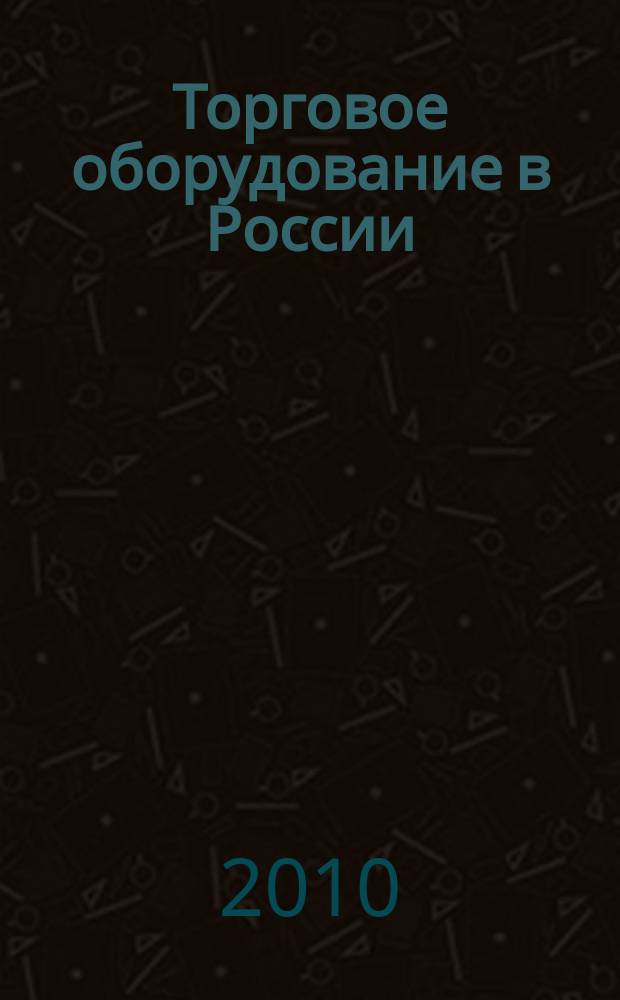 Торговое оборудование в России : Ежемес. специализир. журн. по торг. пищ. и упаковоч. обруд. 2010, № 2 (132)