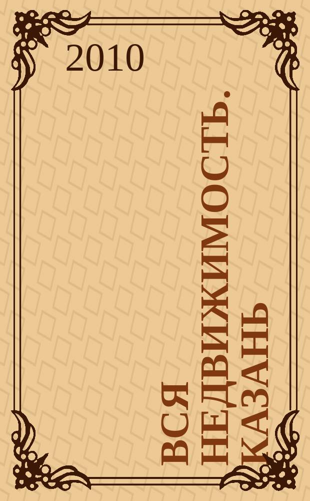 Вся недвижимость. Казань : рекламно-информационное издание. 2010, № 3 (231)