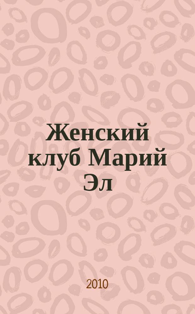 Женский клуб Марий Эл : рекламно-информационный журнал для женщин. 2010, № 1 (6)