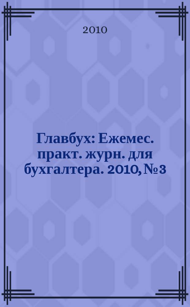 Главбух : Ежемес. практ. журн. для бухгалтера. 2010, № 3