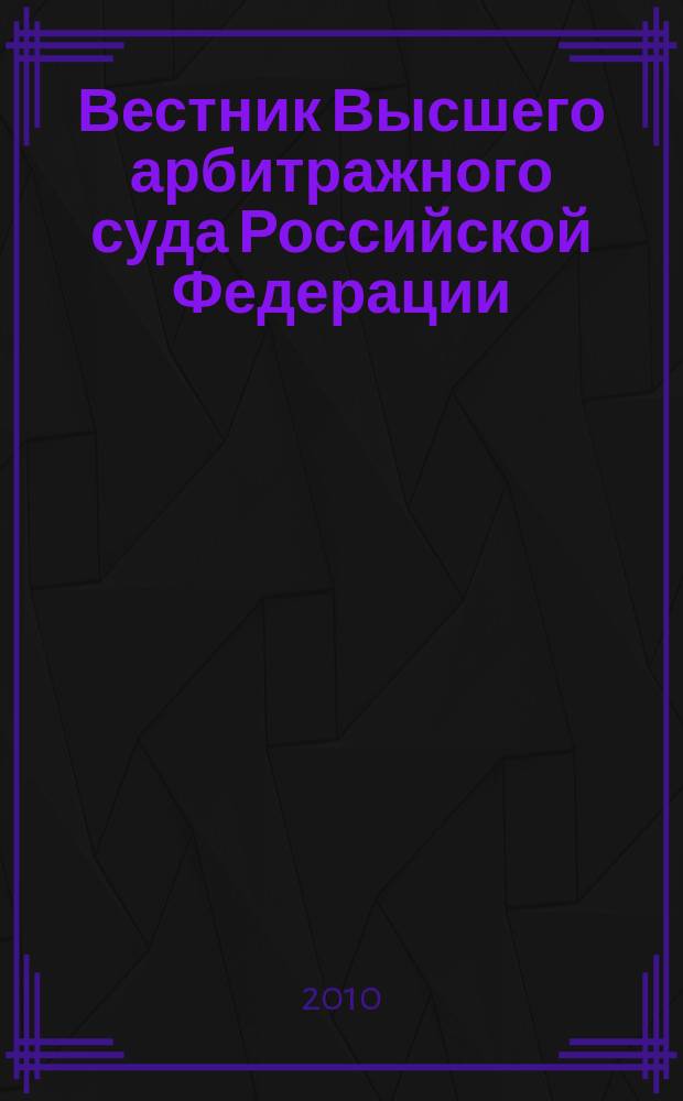 Вестник Высшего арбитражного суда Российской Федерации : Ежемес. журн. Печат. орган Высш. арбитр. суда Рос. Федерации. 2010, № 1 (206)