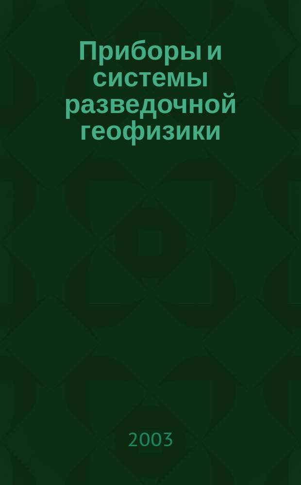 Приборы и системы разведочной геофизики : Ежекв. офиц. изд. Сарат. отд-ния Евро-Азиат. геофиз. о-ва. 2003, № 3 (5)