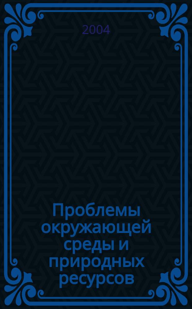 Проблемы окружающей среды и природных ресурсов : Науч.-информ. бюллетень. 2004, № 2