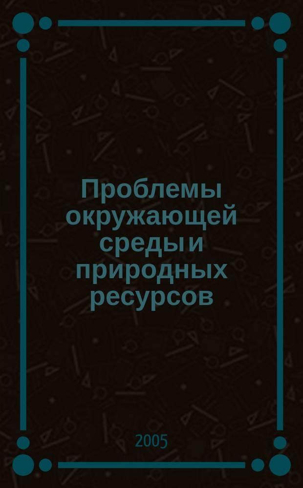 Проблемы окружающей среды и природных ресурсов : Науч.-информ. бюллетень. 2005, № 1