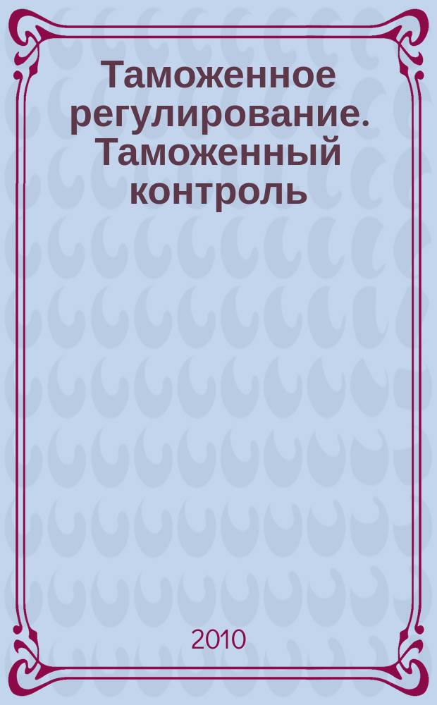 Таможенное регулирование. Таможенный контроль : Науч.-практ. журн. 2010, № 1