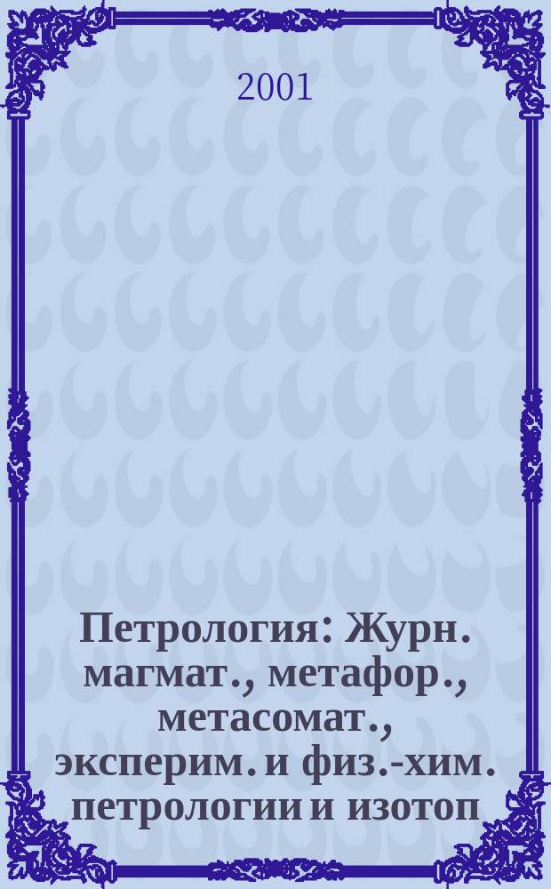 Петрология : Журн. магмат., метафор., метасомат., эксперим. и физ.-хим. петрологии и изотоп. геохимии. Т. 9, № 4