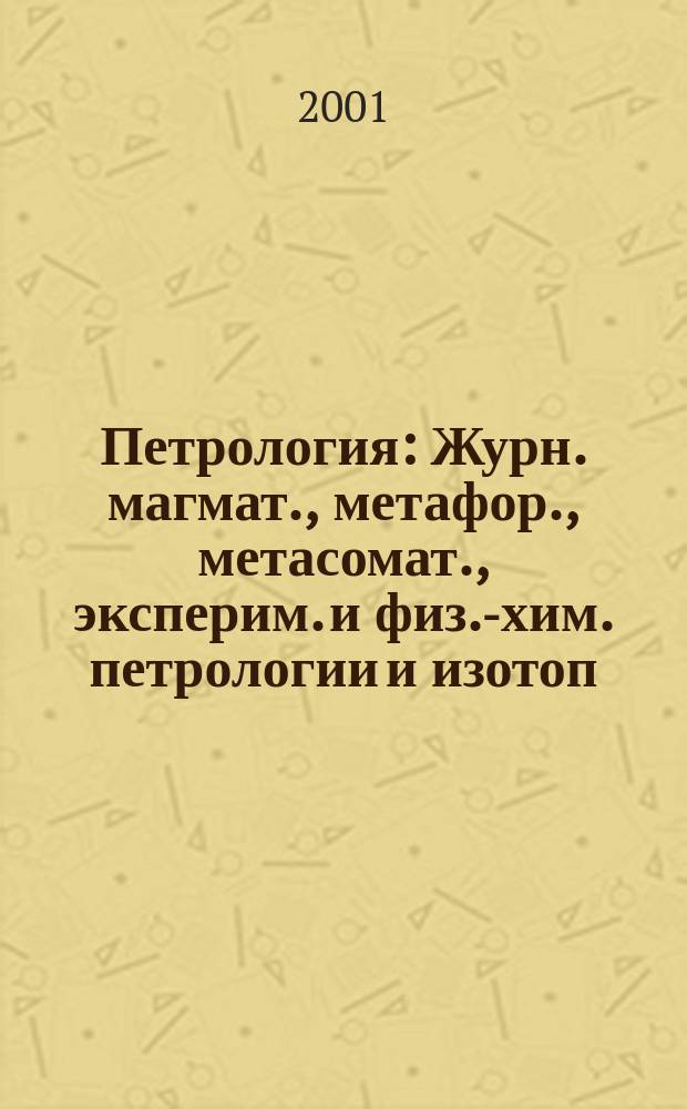 Петрология : Журн. магмат., метафор., метасомат., эксперим. и физ.-хим. петрологии и изотоп. геохимии. Т. 9, № 6