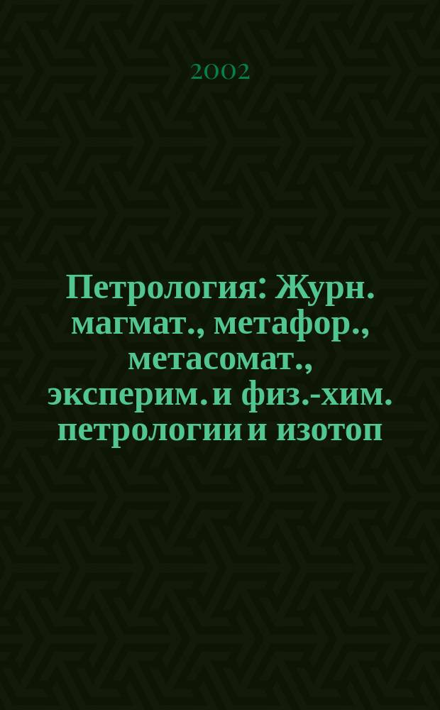 Петрология : Журн. магмат., метафор., метасомат., эксперим. и физ.-хим. петрологии и изотоп. геохимии. Т. 10, № 2