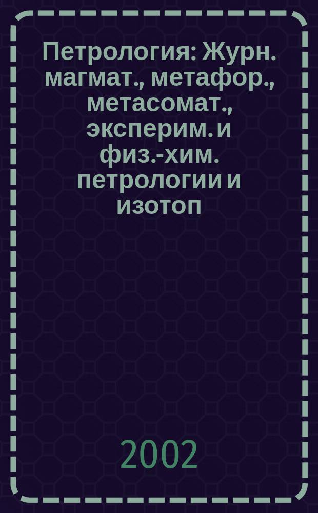 Петрология : Журн. магмат., метафор., метасомат., эксперим. и физ.-хим. петрологии и изотоп. геохимии. Т. 10, № 3