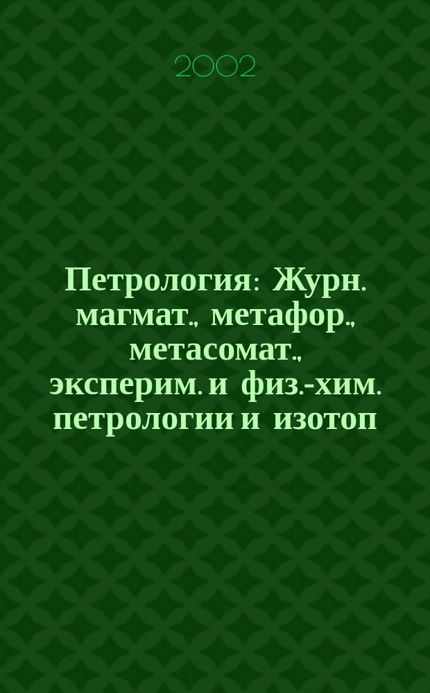 Петрология : Журн. магмат., метафор., метасомат., эксперим. и физ.-хим. петрологии и изотоп. геохимии. Т. 10, № 5