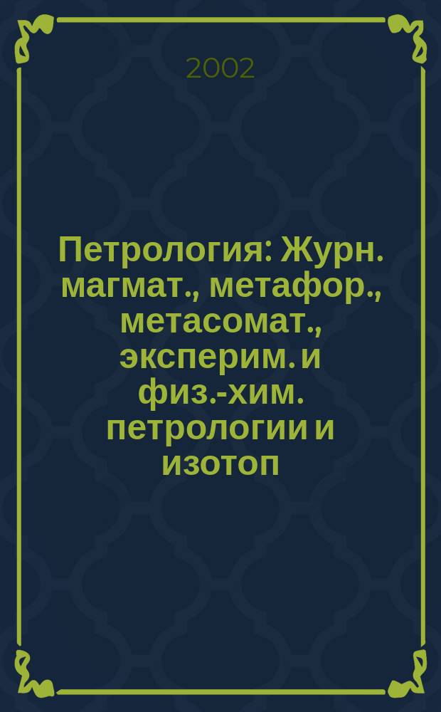 Петрология : Журн. магмат., метафор., метасомат., эксперим. и физ.-хим. петрологии и изотоп. геохимии. Т. 10, № 6