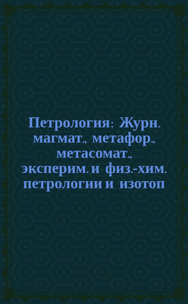 Петрология : Журн. магмат., метафор., метасомат., эксперим. и физ.-хим. петрологии и изотоп. геохимии. Т. 12, № 3