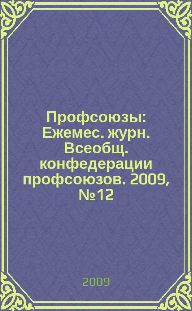 Профсоюзы : Ежемес. журн. Всеобщ. конфедерации профсоюзов. 2009, № 12 (1424)