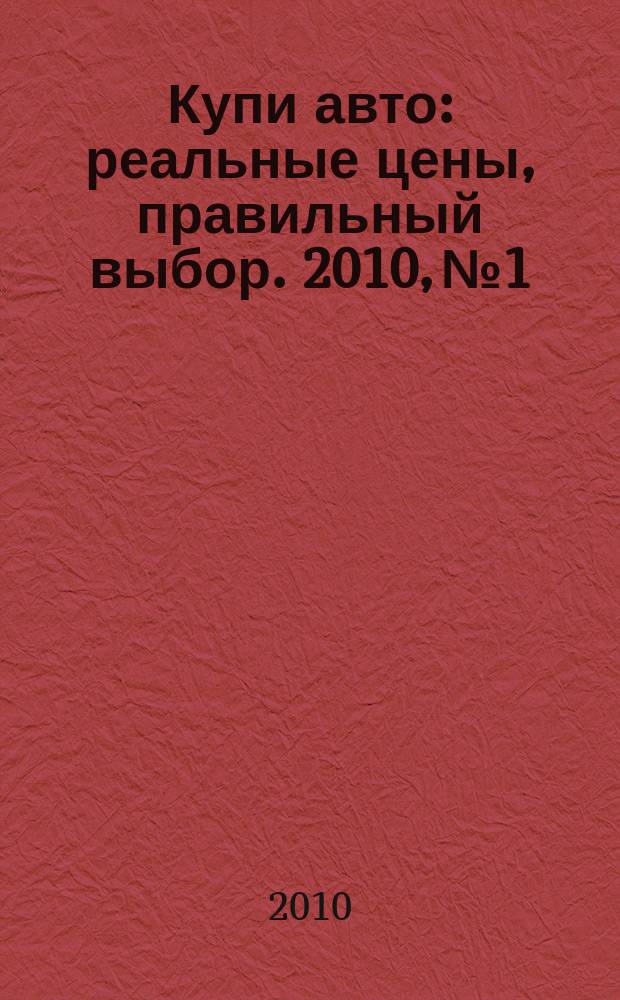 Купи авто : реальные цены, правильный выбор. 2010, № 1