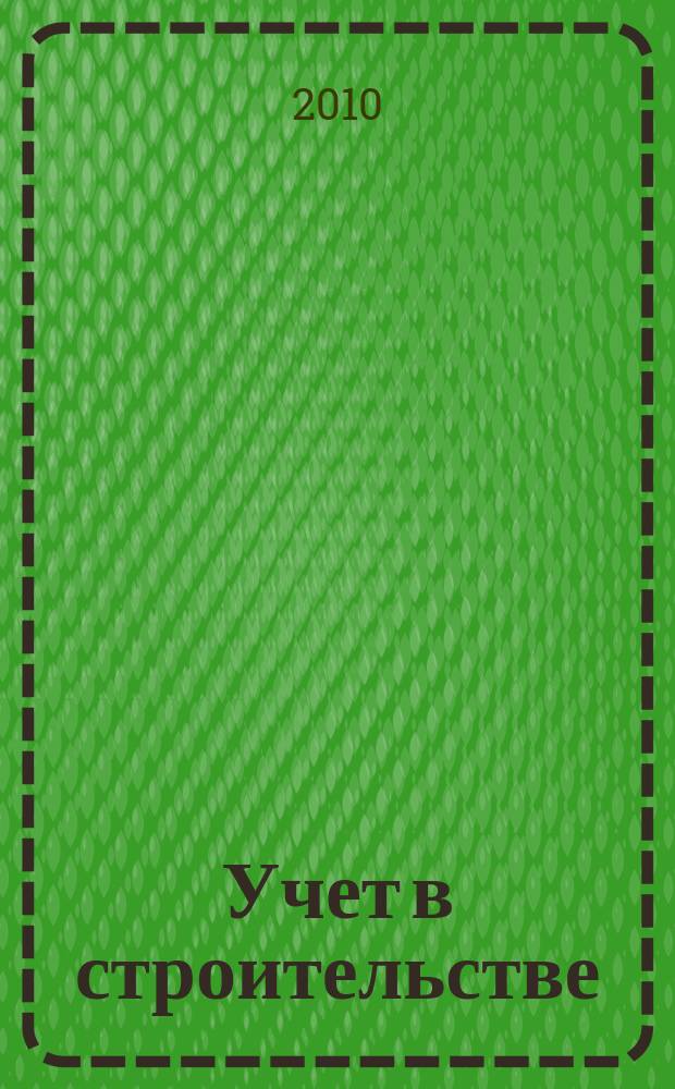 Учет в строительстве : Отрасл. прил. к журн. "Главбух". 2010, № 2