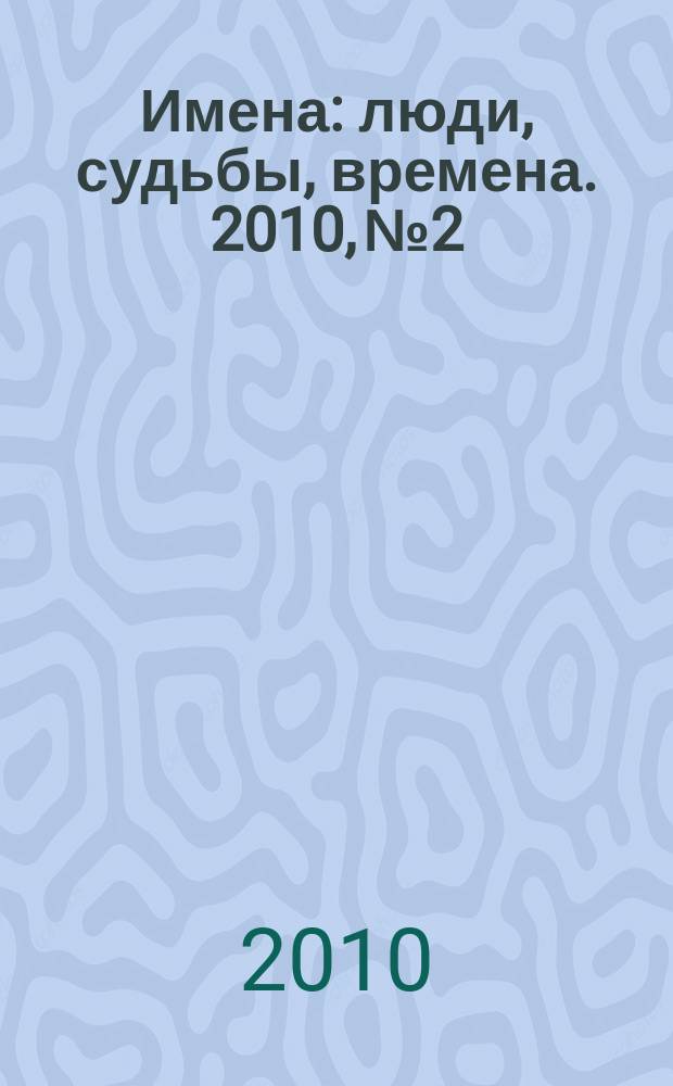 Имена : люди, судьбы, времена. 2010, № 2